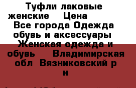 Туфли лаковые, женские. › Цена ­ 2 800 - Все города Одежда, обувь и аксессуары » Женская одежда и обувь   . Владимирская обл.,Вязниковский р-н